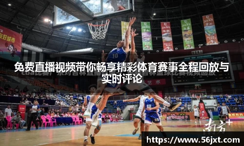 免费直播视频带你畅享精彩体育赛事全程回放与实时评论