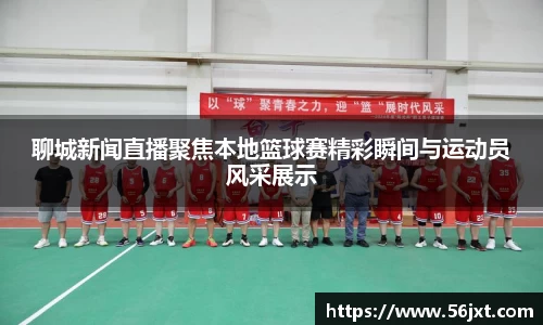 聊城新闻直播聚焦本地篮球赛精彩瞬间与运动员风采展示
