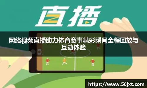网络视频直播助力体育赛事精彩瞬间全程回放与互动体验