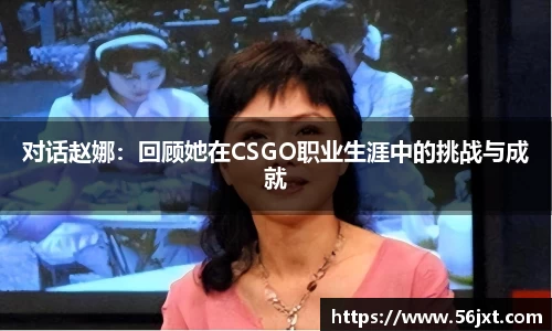 对话赵娜：回顾她在CSGO职业生涯中的挑战与成就
