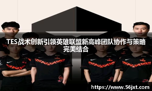 TES战术创新引领英雄联盟新高峰团队协作与策略完美结合