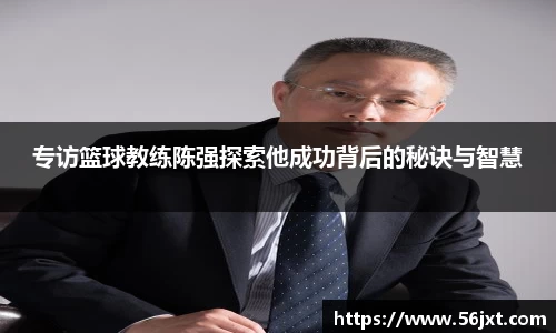 专访篮球教练陈强探索他成功背后的秘诀与智慧