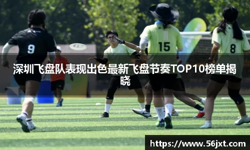 深圳飞盘队表现出色最新飞盘节奏TOP10榜单揭晓