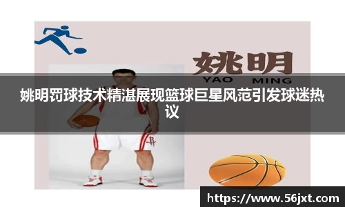 姚明罚球技术精湛展现篮球巨星风范引发球迷热议