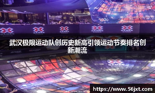 武汉极限运动队创历史新高引领运动节奏排名创新潮流