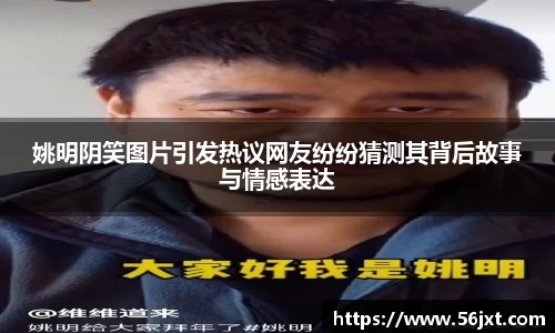 姚明阴笑图片引发热议网友纷纷猜测其背后故事与情感表达