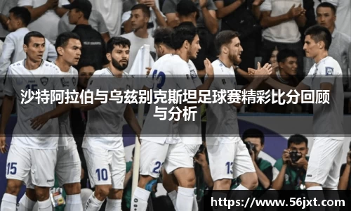 沙特阿拉伯与乌兹别克斯坦足球赛精彩比分回顾与分析