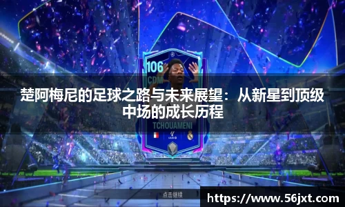 楚阿梅尼的足球之路与未来展望：从新星到顶级中场的成长历程
