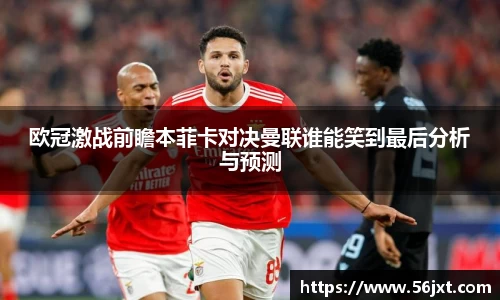 欧冠激战前瞻本菲卡对决曼联谁能笑到最后分析与预测