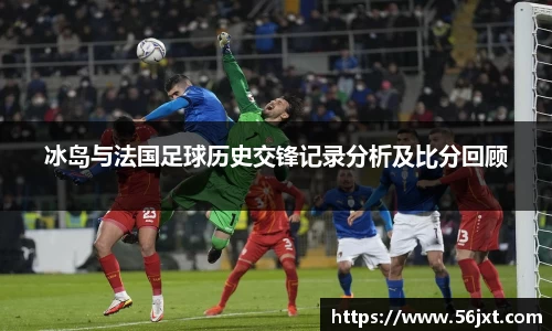冰岛与法国足球历史交锋记录分析及比分回顾