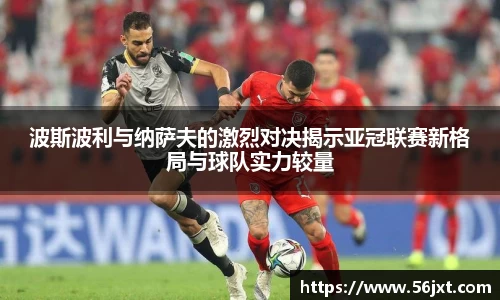 波斯波利与纳萨夫的激烈对决揭示亚冠联赛新格局与球队实力较量
