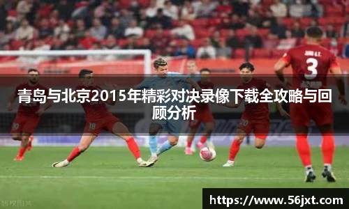 青岛与北京2015年精彩对决录像下载全攻略与回顾分析