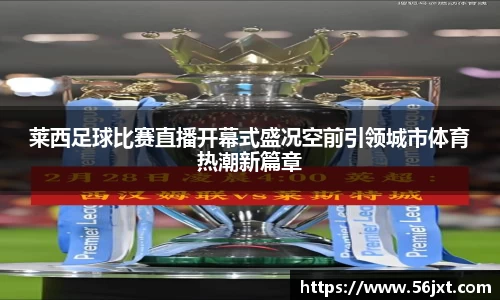 莱西足球比赛直播开幕式盛况空前引领城市体育热潮新篇章