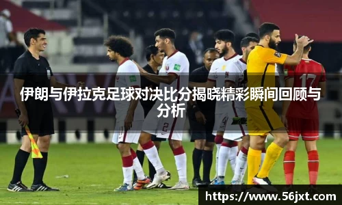 伊朗与伊拉克足球对决比分揭晓精彩瞬间回顾与分析