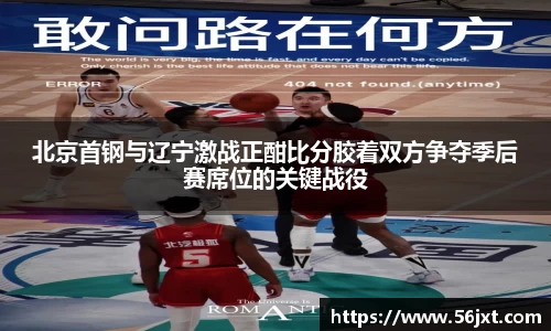 北京首钢与辽宁激战正酣比分胶着双方争夺季后赛席位的关键战役