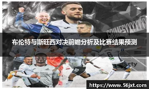 布伦特与斯旺西对决前瞻分析及比赛结果预测