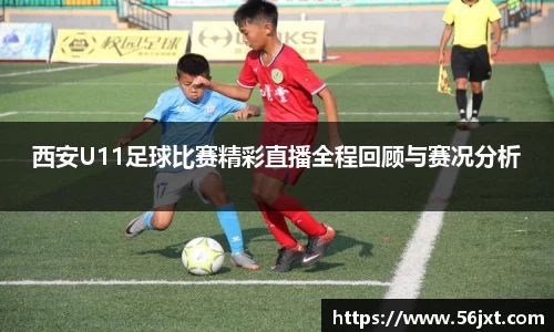 西安U11足球比赛精彩直播全程回顾与赛况分析