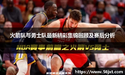 火箭队与勇士队最新精彩集锦回顾及赛后分析